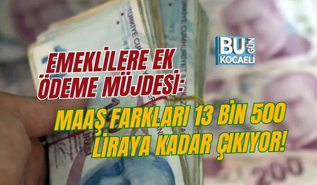 EMEKLİLERE EK ÖDEME MÜJDESİ: MAAŞ FARKLARI 13 BİN 500 LİRAYA KADAR ÇIKIYOR!
