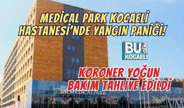 MEDİCAL PARK KOCAELİ HASTANESİ’NDE YANGIN PANİĞİ! KORONER YOĞUN BAKIM TAHLİYE EDİLDİ