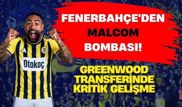 FENERBAHÇE'DEN MALCOM BOMBASI! GREENWOOD TRANSFERİNDE KRİTİK GELİŞME