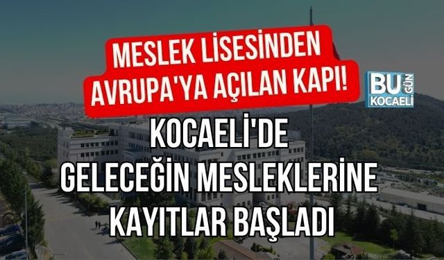 MESLEK LİSESİNDEN AVRUPA'YA AÇILAN KAPI! KOCAELİ'DE GELECEĞİN MESLEKLERİNE KAYITLAR BAŞLADI