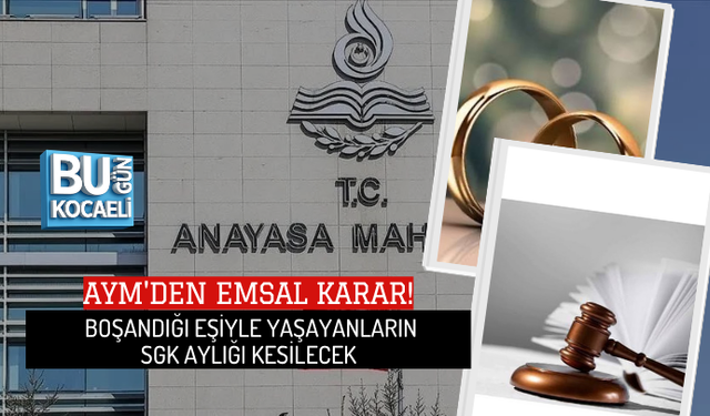 AYM'DEN EMSAL KARAR! BOŞANDIĞI EŞİYLE YAŞAYANLARIN SGK AYLIĞI KESİLECEK