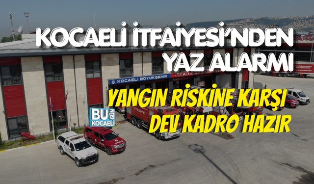 KOCAELİ İTFAİYESİ’NDEN YAZ ALARMI: YANGIN RİSKİNE KARŞI DEV KADRO HAZIR