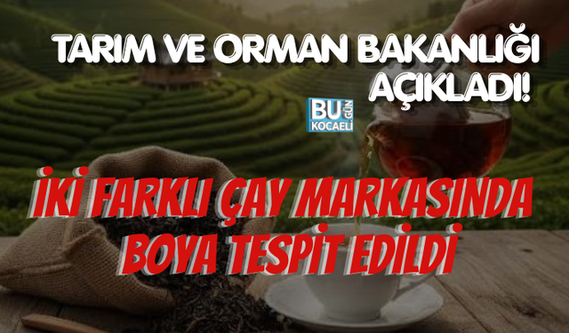 TARIM VE ORMAN BAKANLIĞI AÇIKLADI! İKİ FARLI ÇAY MARKASINDA BOYA TESPİT EDİLDİ