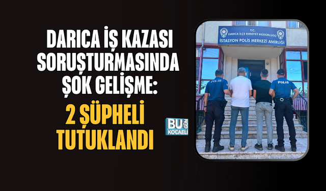 DARICA İŞ KAZASI SORUŞTURMASINDA ŞOK GELİŞME: 2 ŞÜPHELİ TUTUKLANDI