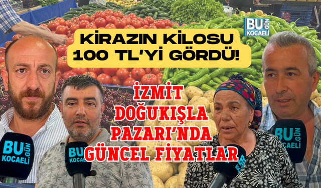 KİRAZIN KİLOSU 100 TL’Yİ GÖRDÜ! İZMİT DOĞUKIŞLA PAZARI’NDA GÜNCEL FİYATLAR