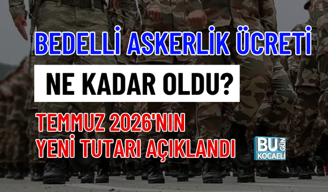 BEDELLİ ASKERLİK ÜCRETİ NE KADAR OLDU? TEMMUZ 2026'NIN YENİ TUTARI AÇIKLANDI