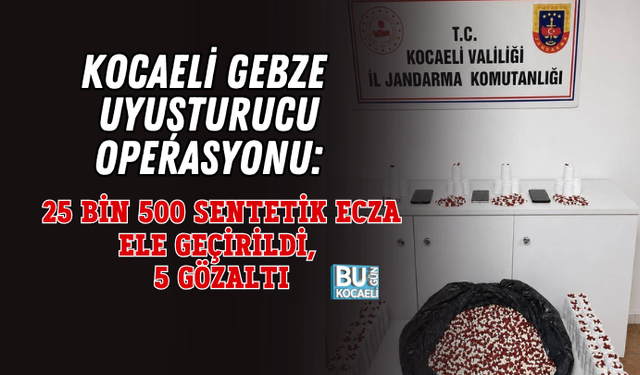 KOCAELİ GEBZE UYUŞTURUCU OPERASYONU: 25 BİN 500 SENTETİK ECZA ELE GEÇİRİLDİ, 5 GÖZALTI
