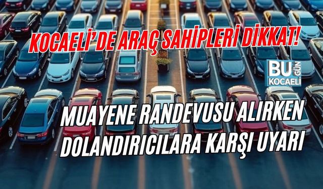 KOCAELİ’DE ARAÇ SAHİPLERİ DİKKAT! MUAYENE RANDEVUSU ALIRKEN DOLANDIRICILARA KARŞI UYARI