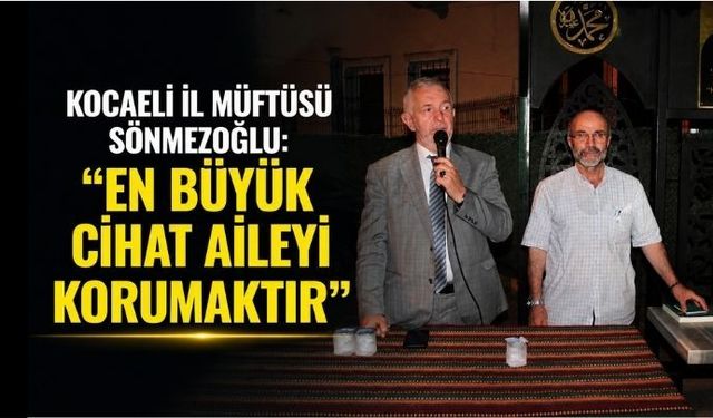 KOCAELİ İL MÜFTÜSÜ SÖNMEZOĞLU: "EN BÜYÜK CİHAT AİLEYİ KORUMAKTIR"