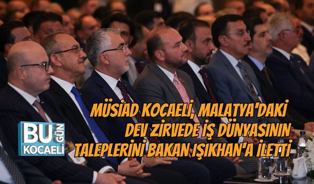 MÜSİAD KOCAELİ, MALATYA'DAKİ DEV ZİRVEDE İŞ DÜNYASININ TALEPLERİNİ BAKAN IŞIKHAN'A İLETTİ