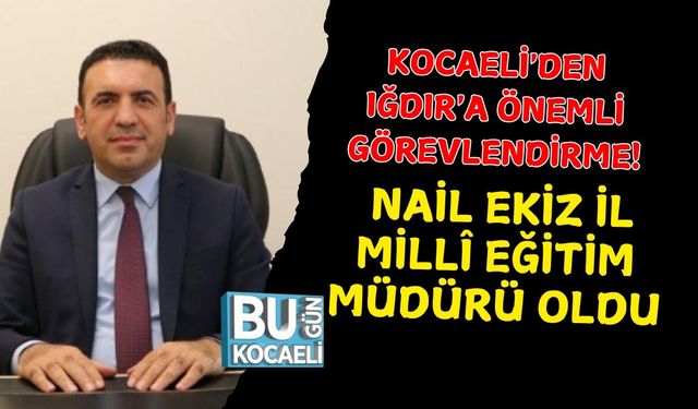 KOCAELİ'DEN IĞDIR'A ÖNEMLİ GÖREVLENDİRME! NAİL EKİZ İL MİLLÎ EĞİTİM MÜDÜRÜ OLDU