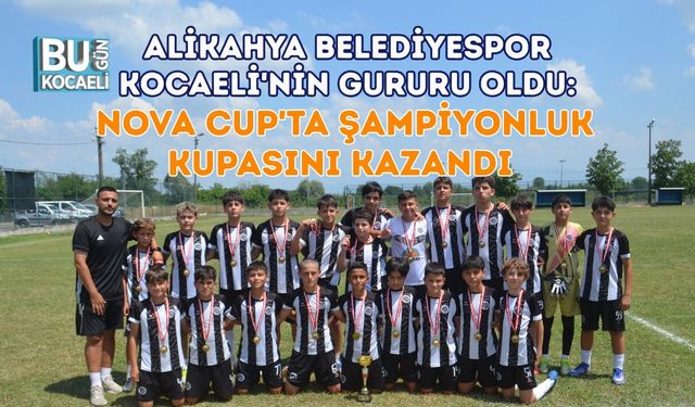 ALİKAHYA BELEDİYESPOR KOCAELİ'NİN GURURU OLDU: NOVA CUP'TA ŞAMPİYONLUK KUPASINI KAZANDI