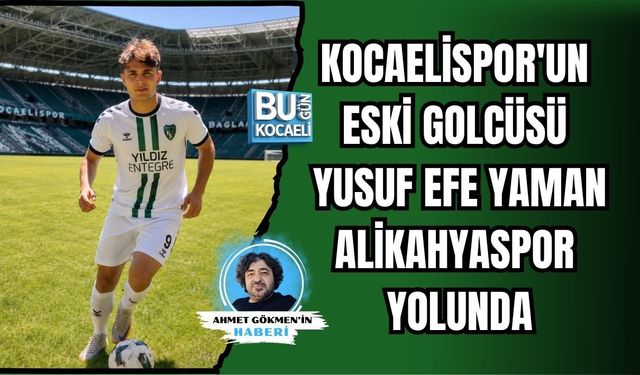 KOCAELİSPOR'UN ESKİ GOLCÜSÜ YUSUF EFE YAMAN ALİKAHYASPOR YOLUNDA