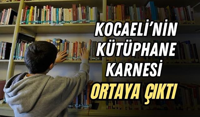KOCAELİ’NİN KÜTÜPHANE KARNESİ ORTAYA ÇIKTI