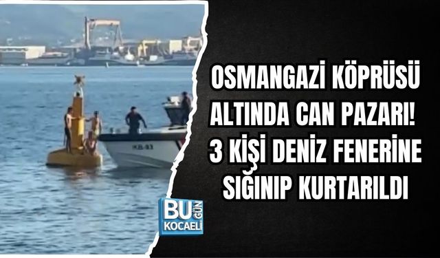 OSMANGAZİ KÖPRÜSÜ ALTINDA CAN PAZARI! 3 KİŞİ DENİZ FENERİNE SIĞINIP KURTARILDI