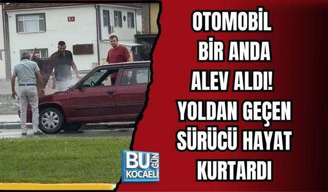 OTOMOBİL BİR ANDA ALEV ALDI! YOLDAN GEÇEN SÜRÜCÜ HAYAT KURTARDI