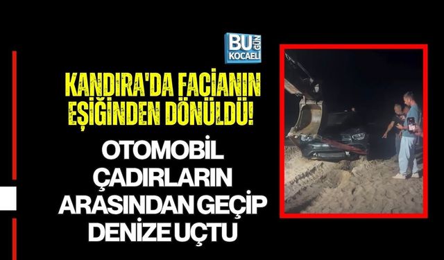 KANDIRA'DA FACİANIN EŞİĞİNDEN DÖNÜLDÜ! OTOMOBİL ÇADIRLARIN ARASINDAN GEÇİP DENİZE UÇTU