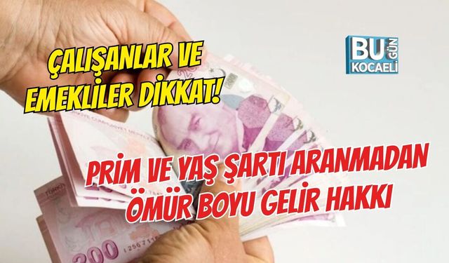 ÇALIŞANLAR VE EMEKLİLER DİKKAT! PRİM VE YAŞ ŞARTI ARANMADAN ÖMÜR BOYU GELİR HAKKI
