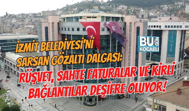 İZMİT BELEDİYESİ'Nİ SARSAN GÖZALTI DALGASI: RÜŞVET, SAHTE FATURALAR VE KİRLİ BAĞLANTILAR DEŞİFRE OLUYOR!