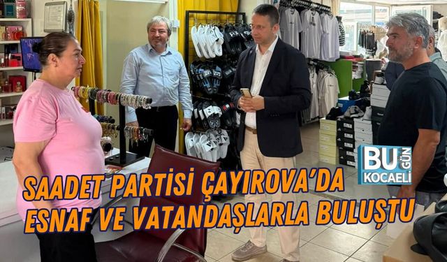 SAADET PARTİSİ ÇAYIROVA'DA ESNAF VE VATANDAŞLARLA BULUŞTU