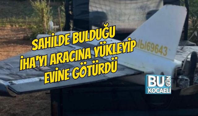 SAHİLDE BULDUĞU İHA'YI ARACINA YÜKLEYİP EVİNE GÖTÜRDÜ
