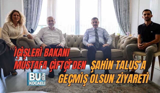 İÇİŞLERİ BAKANI MUSTAFA ÇİFTÇİ’DEN ŞAHİN TALUS’A GEÇMİŞ OLSUN ZİYARETİ