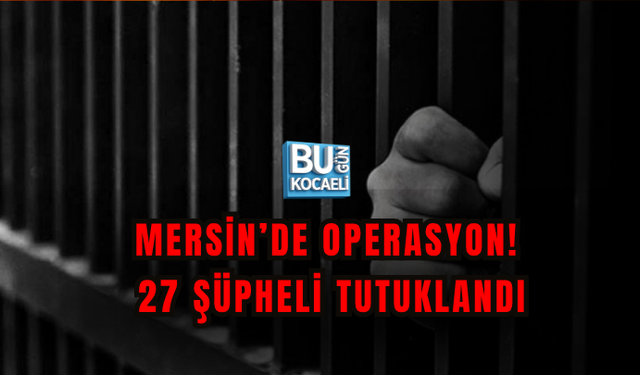 MERSİN’DE UYUŞTURUCU OPERASYONU! 27 ŞÜPHELİ TUTUKLANDI
