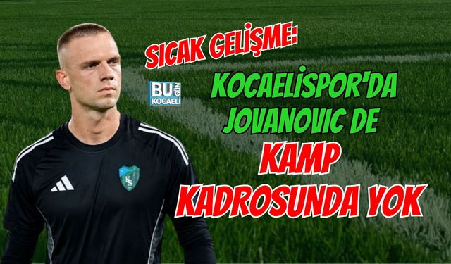 SICAK GELİŞME: KOCAELİSPOR'DA JOVANOVIC DE KAMP KADROSUNDA YOK