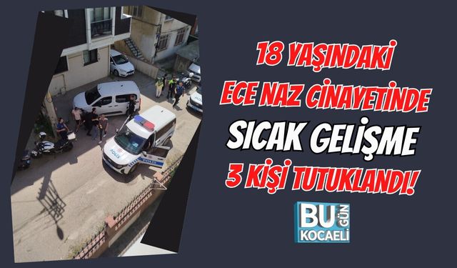 18 YAŞINDAKİ ECE NAZ CİNAYETİNDE SICAK GELİŞME 3 KİŞİ TUTUKLANDI!