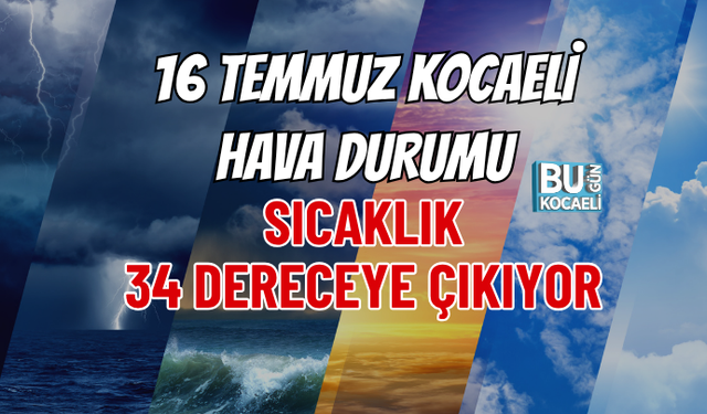 16 TEMMUZ KOCAELİ HAVA DURUMU: SICAKLIK 34 DERECEYE ÇIKIYOR