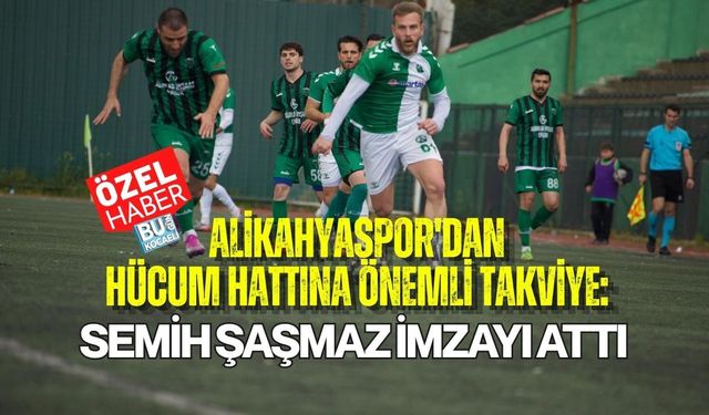 ALİKAHYASPOR'DAN HÜCUM HATTINA ÖNEMLİ TAKVİYE: SEMİH ŞAŞMAZ İMZAYI ATTI