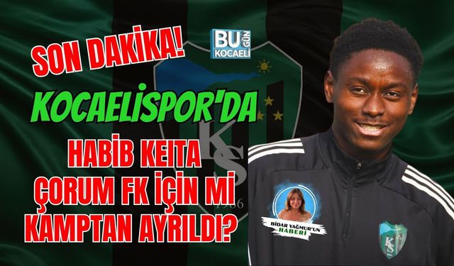 SON DAKİKA! KOCAELİSPOR'DA HABİB KEITA ÇORUM FK İÇİN Mİ KAMPTAN AYRILDI?