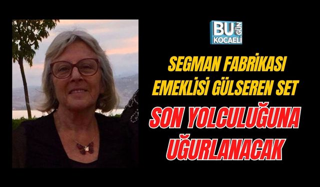 SEGMAN FABRİKASI EMEKLİSİ GÜLSEREN SET SON YOLCULUĞUNA UĞURLANACAK