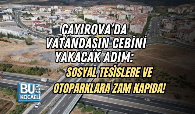 ÇAYIROVA’DA VATANDAŞIN CEBİNİ YAKACAK ADIM: SOSYAL TESİSLERE VE OTOPARKLARA ZAM KAPIDA!