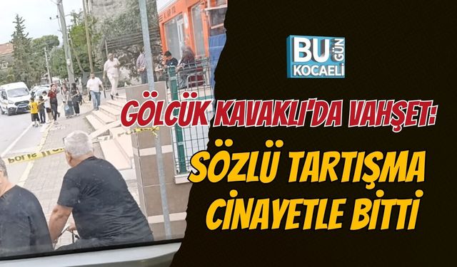 GÖLCÜK KAVAKLI'DA VAHŞET: SÖZLÜ TARTIŞMA CİNAYETLE BİTTİ