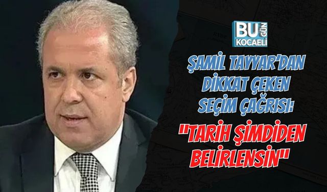 ŞAMİL TAYYAR’DAN DİKKAT ÇEKEN SEÇİM ÇAĞRISI: “TARİH ŞİMDİDEN BELİRLENSİN”