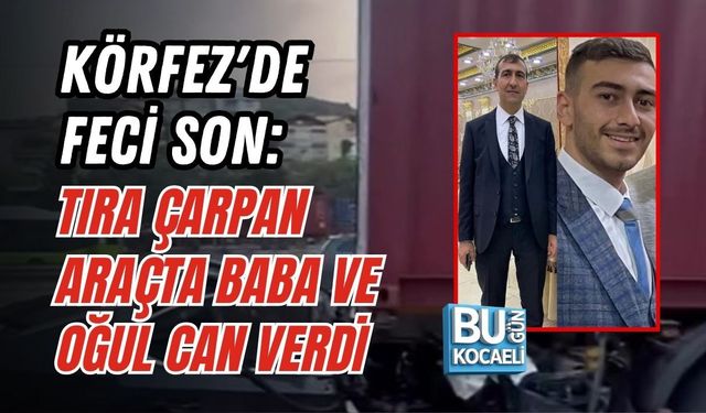 KÖRFEZ'DE FECİ SON: TIRA ÇARPAN ARAÇTA BABA VE OĞUL CAN VERDİ