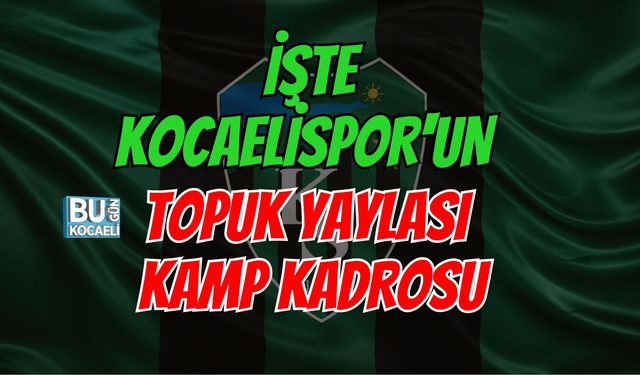 İŞTE KOCAELİSPOR'UN TOPUK YAYLASI KAMP KADROSU