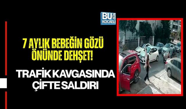 7 AYLIK BEBEĞİN GÖZÜ ÖNÜNDE DEHŞET! TRAFİK KAVGASINDA ÇİFTE SALDIRI