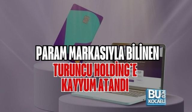PARAM MARKASIYLA BİLİNEN TURUNCU HOLDİNG’E KAYYUM ATANDI