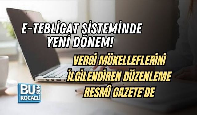 E-TEBLİGAT SİSTEMİNDE YENİ DÖNEM! VERGİ MÜKELLEFLERİNİ İLGİLENDİREN DÜZENLEME RESMÎ GAZETE'DE
