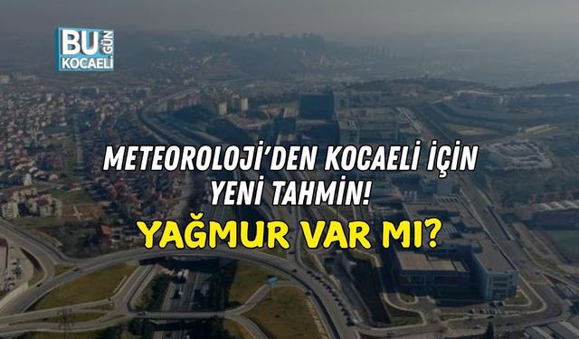 METEOROLOJİ'DEN KOCAELİ İÇİN YENİ TAHMİN! YAĞMUR VAR MI?