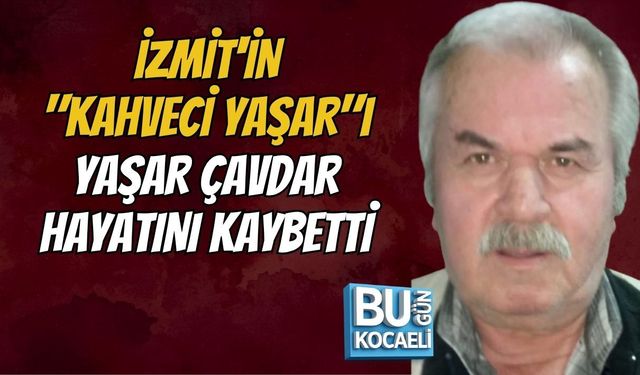 İZMİT'İN "KAHVECİ YAŞAR"I YAŞAR ÇAVDAR HAYATINI KAYBETTİ