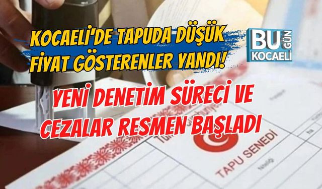 KOCAELİ'DE TAPUDA DÜŞÜK FİYAT GÖSTERENLER YANDI! YENİ DENETİM SÜRECİ VE CEZALAR RESMEN BAŞLADI