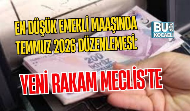 EN DÜŞÜK EMEKLİ MAAŞINDA TEMMUZ 2026 DÜZENLEMESİ: YENİ RAKAM MECLİS'TE