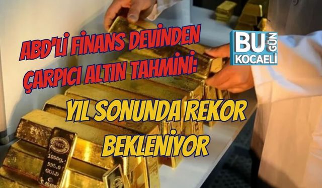 ABD'Lİ FİNANS DEVİNDEN ÇARPICI ALTIN TAHMİNİ: YIL SONUNDA REKOR BEKLENİYOR