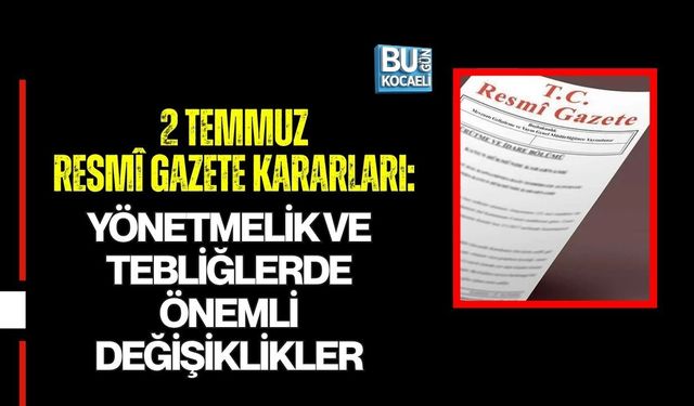 2 TEMMUZ RESMÎ GAZETE KARARLARI: YÖNETMELİK VE TEBLİĞLERDE ÖNEMLİ DEĞİŞİKLİKLER