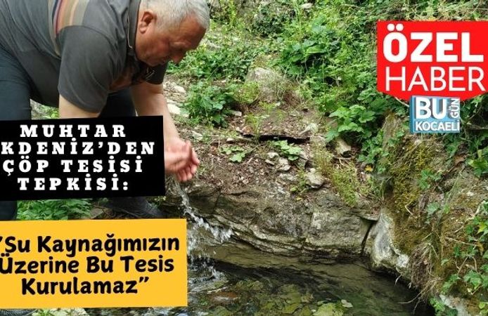 Muhtar Akdeniz’den Çöp Tesisi Tepkisi: “Su Kaynağımızın Üzerine Bu Tesis Kurulamaz”