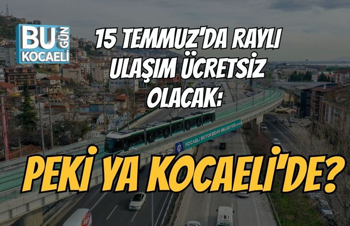 15 Temmuz'da Raylı Ulaşım Ücretsiz Olacak: Peki Ya Kocaeli'de?