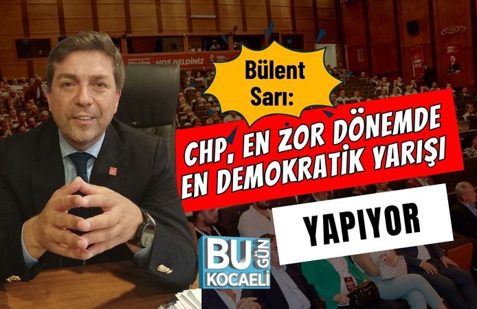Bülent Sarı: “CHP, En Zor Dönemde En Demokratik Yarışı Yapıyor”